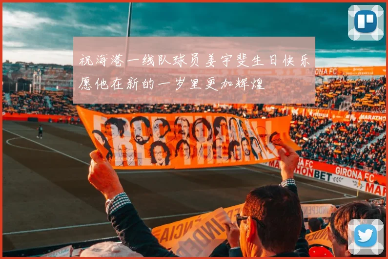 祝海港一线队球员姜宇斐生日快乐愿他在新的一岁里更加辉煌