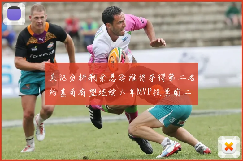 美记分析剩余悬念谁将夺得第二名约基奇有望连续六年MVP投票前二