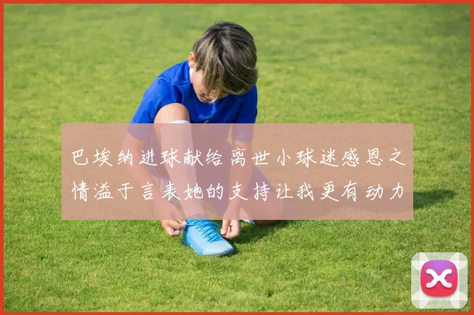 巴埃纳进球献给离世小球迷感恩之情溢于言表她的支持让我更有动力