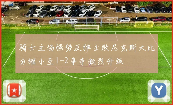 骑士主场强势反弹击败尼克斯大比分缩小至1-2争夺激烈升级