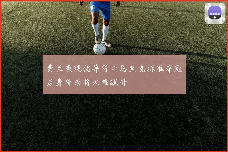费兰表现优异符合恩里克标准夺冠后身价或将大幅飙升