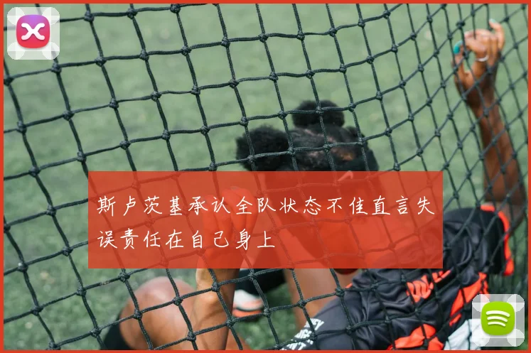 斯卢茨基承认全队状态不佳直言失误责任在自己身上