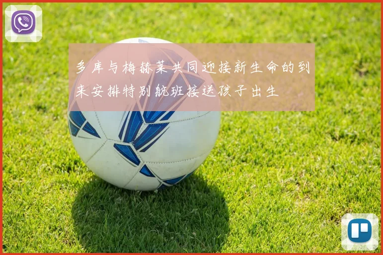 多库与梅赫莱共同迎接新生命的到来安排特别航班接送孩子出生