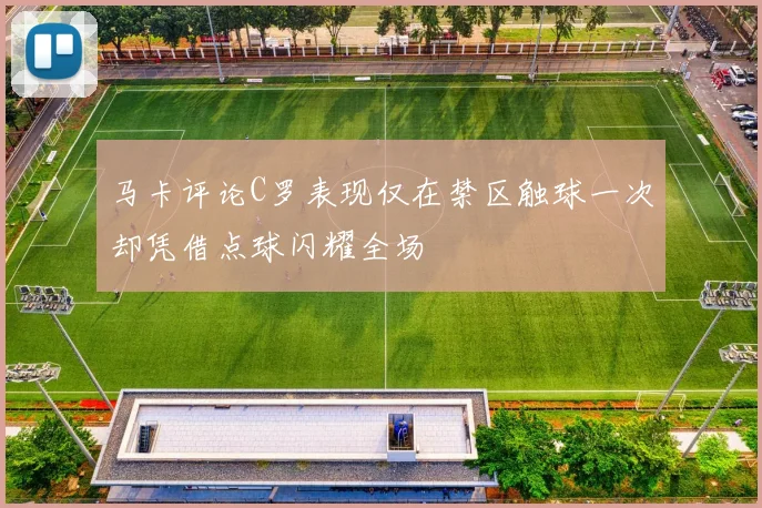 马卡评论C罗表现仅在禁区触球一次却凭借点球闪耀全场
