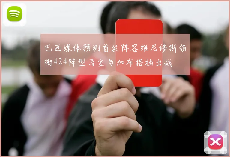 巴西媒体预测首发阵容维尼修斯领衔424阵型马金与加布搭档出战